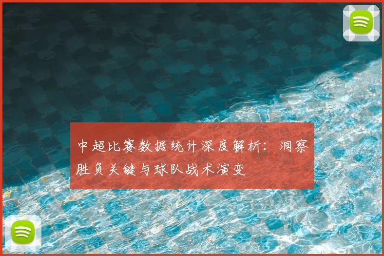 中超比赛数据统计深度解析：洞察胜负关键与球队战术演变