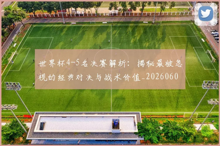 世界杯4-5名决赛解析：揭秘最被忽视的经典对决与战术价值_20260609201248