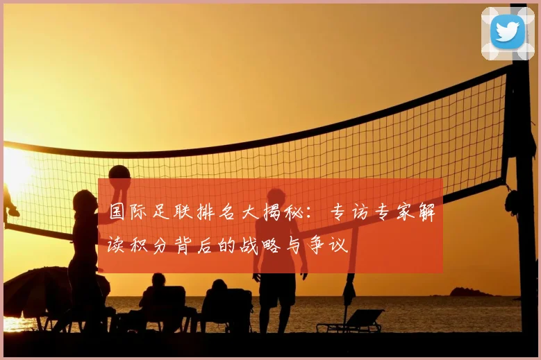 国际足联排名大揭秘:专访专家解读积分背后的战略与争议