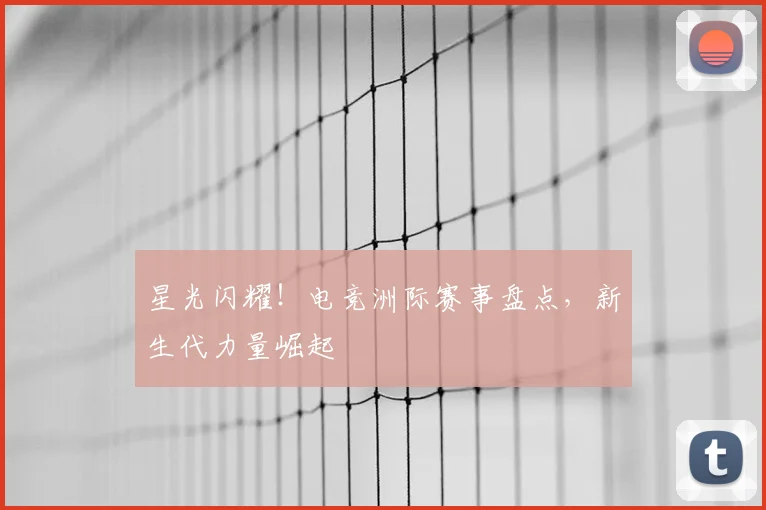 星光闪耀！电竞洲际赛事盘点，新生代力量崛起
