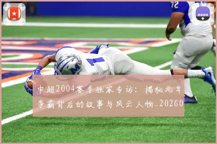 中超2004赛季独家专访:揭秘元年争霸背后的故事与风云人物_20260610190333