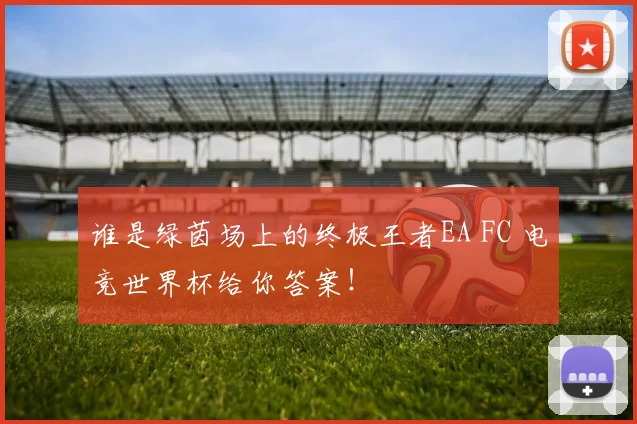 谁是绿茵场上的终极王者EA FC 电竞世界杯给你答案!