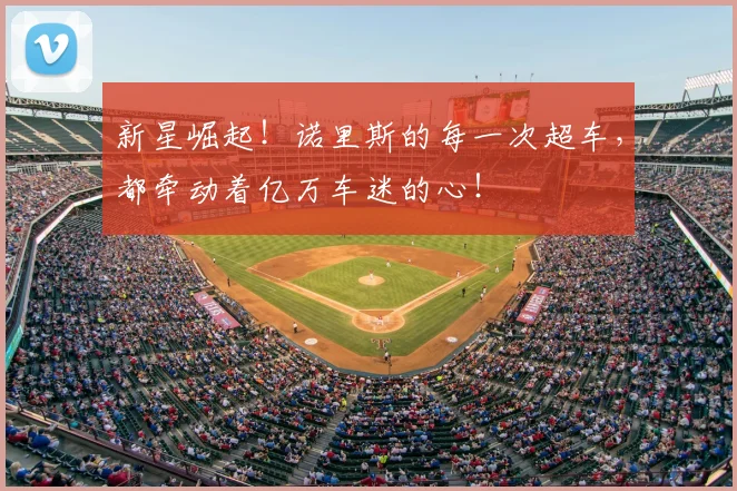 新星崛起！诺里斯的每一次超车，都牵动着亿万车迷的心！