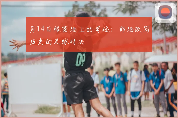 月14日绿茵场上的奇迹：那场改写历史的足球对决