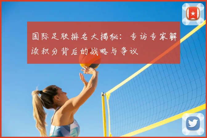国际足联排名大揭秘：专访专家解读积分背后的战略与争议