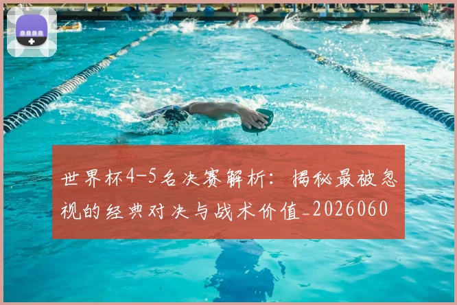 世界杯4-5名决赛解析:揭秘最被忽视的经典对决与战术价值_20260609201248