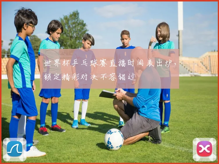 世界杯乒乓球赛直播时间表出炉，锁定精彩对决不容错过