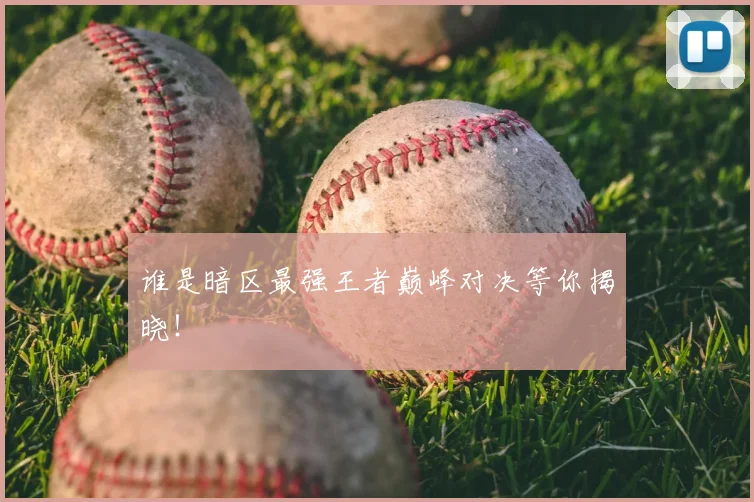 谁是暗区最强王者巅峰对决等你揭晓！